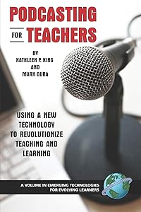 Podcasting for Teachers: Using a New Technology to Revolutionize Teaching and Learning (Emerging Technologies for Evolving Learners) by Kathleen P. King