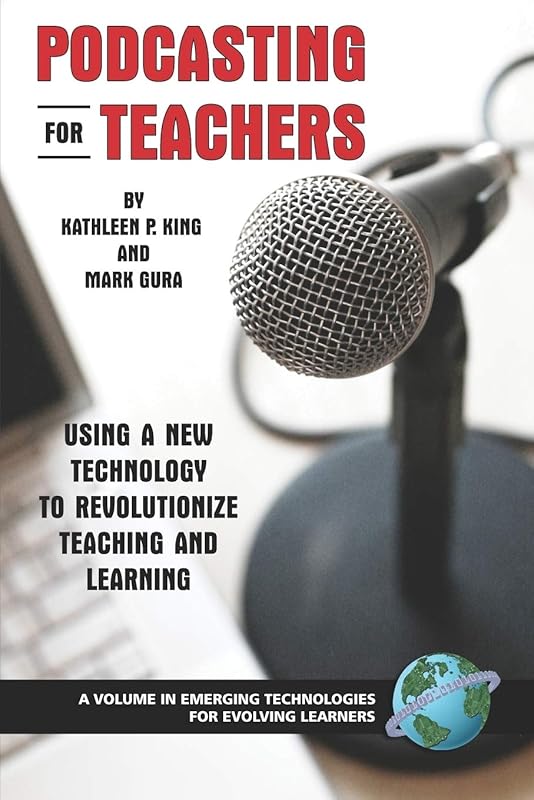 Podcasting for Teachers: Using a New Technology to Revolutionize Teaching and Learning (Emerging Technologies for Evolving Learners) by Kathleen P. King