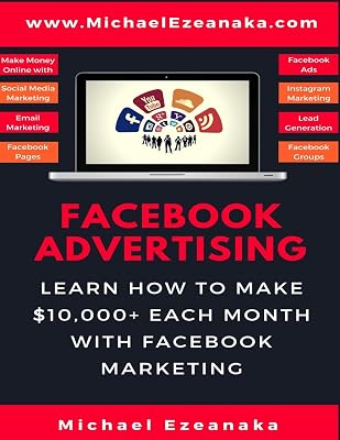Facebook Advertising: Learn How To Make $10,000+ Each Month With Facebook Marketing (Make Money Online With Facebook Ads, Instagram Advertising, Social Media Marketing, Lead Generation Etc.)