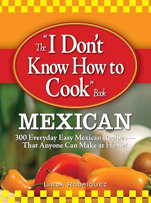 The I Don't Know How to Cook Book Mexican: 300 Everyday Easy Mexican Recipes--That Anyone Can Make at Home!