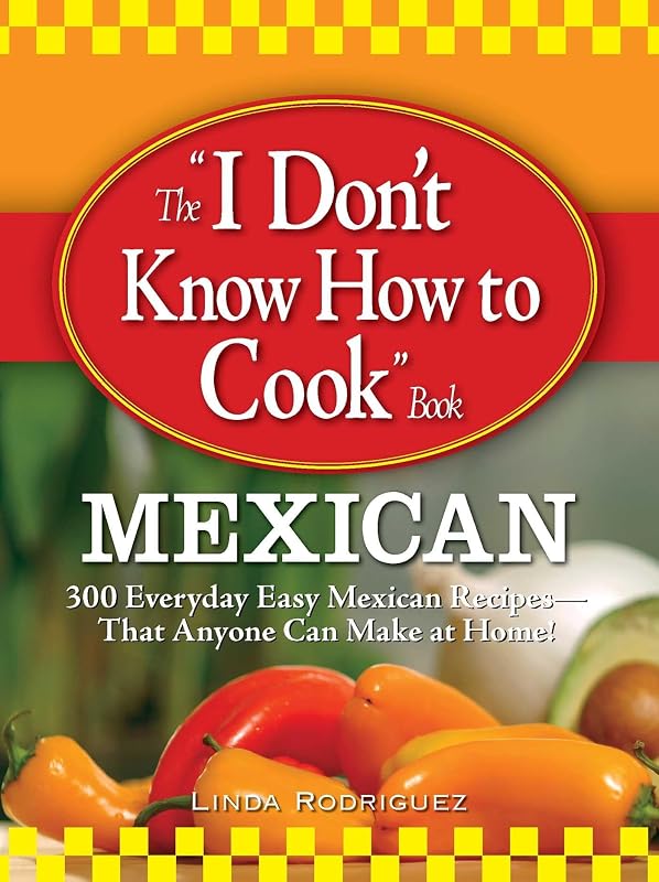 The I Don't Know How to Cook Book Mexican: 300 Everyday Easy Mexican Recipes--That Anyone Can Make at Home! by Linda Rodriguez