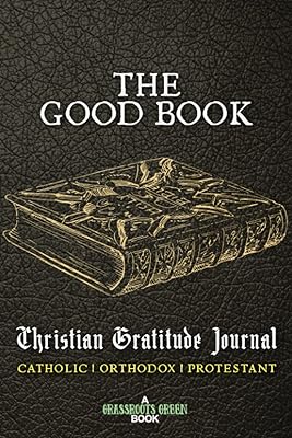The Good Book Christian Gratitude Journal Catholic Orthodox Protestant: Holy Bible Grateful Diary Roman Catholic Anglican Episcopal Church Bible