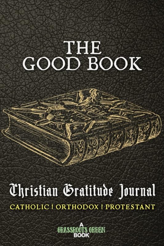 The Good Book Christian Gratitude Journal Catholic Orthodox Protestant: Holy Bible Grateful Diary Roman Catholic Anglican Episcopal Church Bible by Grassroots Green
