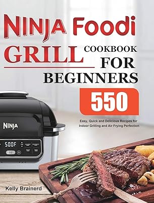 Ninja Foodi Grill Cookbook for Beginners: 550 Easy, Quick and Delicious Recipes for Indoor Grilling and Air Frying Perfection
