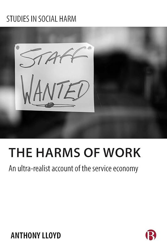 The Harms of Work: An Ultra-Realist Account of the Service Economy (Studies in Social Harm) by Anthony Lloyd