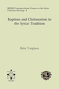 Baptism and Chrismation in the Syriac Tradition (Seeri Correspondence Course on the Syriac Christian Heritage) by Baby Varghese
