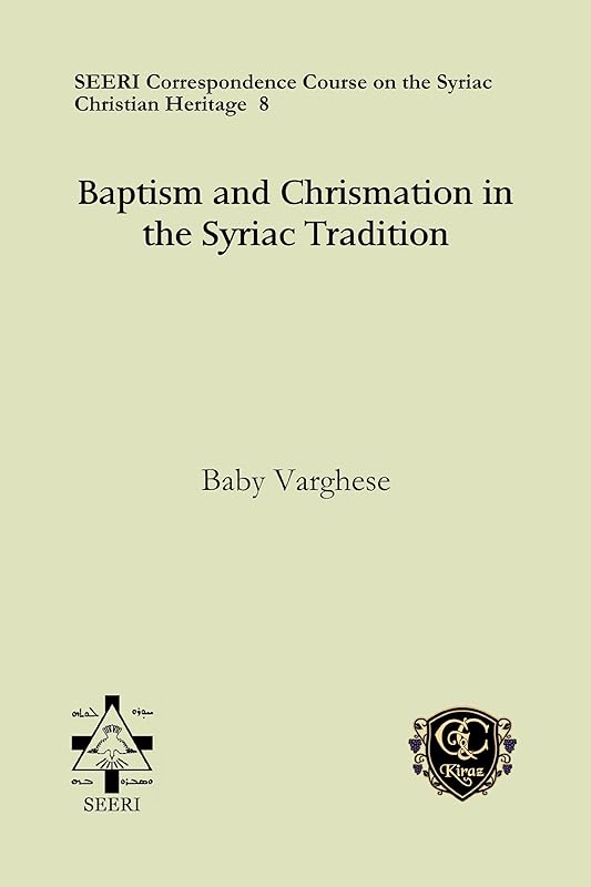 Baptism and Chrismation in the Syriac Tradition (Seeri Correspondence Course on the Syriac Christian Heritage) by Baby Varghese