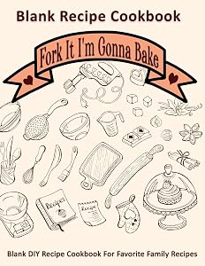 Fork It I'm Gonna Bake: Blank Recipe Cookbook: Blank DIY Recipe Cookbook For Favorite Family Recipes by Rose Greham