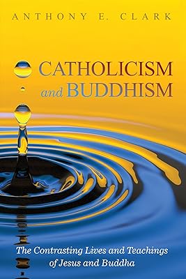 Catholicism and Buddhism: The Contrasting Lives and Teachings of Jesus and Buddha