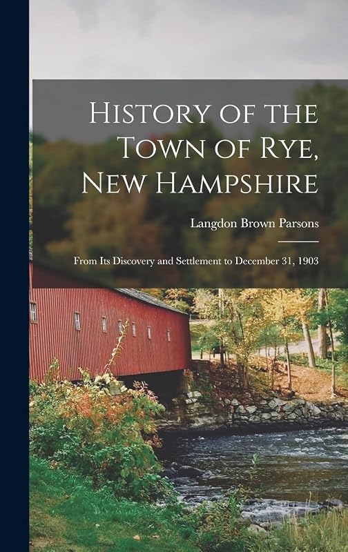 History of the Town of Rye, New Hampshire: From Its Discovery and Settlement to December 31, 1903 by Langdon Brown Parsons