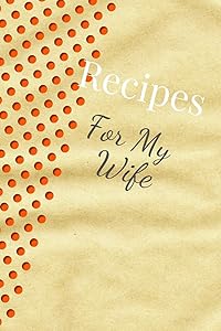 Recipes For My Wife: Blank Recipe Book For Saving Your Favorite Recipes, Create Your Own Family Cookbook . Size ( 6 x 9 ) 100 pages by Dolly Bond