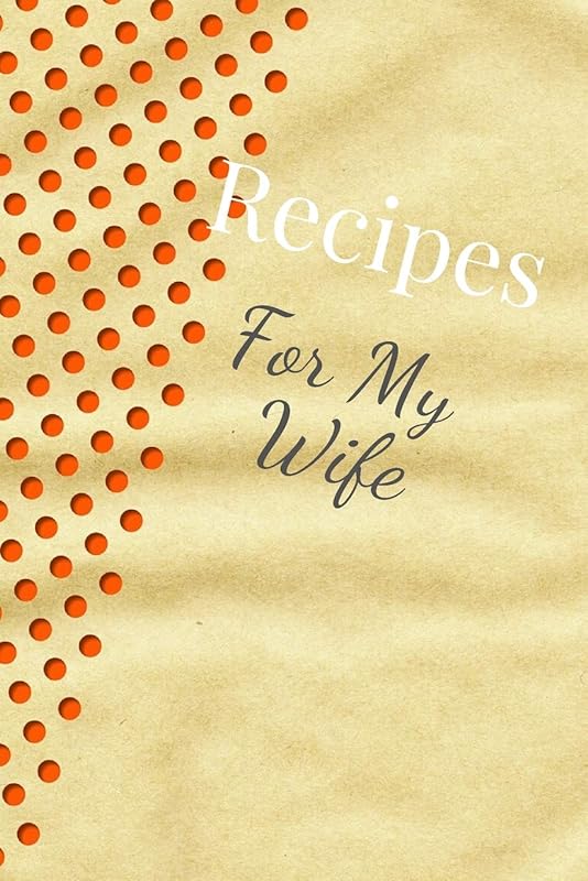 Recipes For My Wife: Blank Recipe Book For Saving Your Favorite Recipes, Create Your Own Family Cookbook . Size ( 6 x 9 ) 100 pages by Dolly Bond