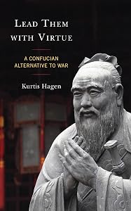 Lead Them with Virtue: A Confucian Alternative to War by Kurtis Hagen
