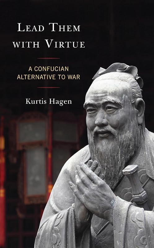 Lead Them with Virtue: A Confucian Alternative to War by Kurtis Hagen