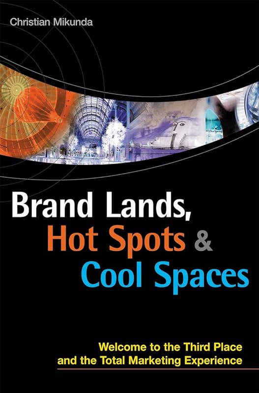 Brand Lands, Hot Spots, Cool Spaces: Welcome to the Third Place and the Total Marketing Experience by Christian Mikunda