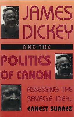 James Dickey and the Politics of Canon: Assessing the Savage Ideal (Volume 1)