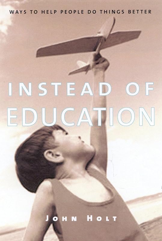 Instead of Education: Ways to Help People do Things Better by John Holt