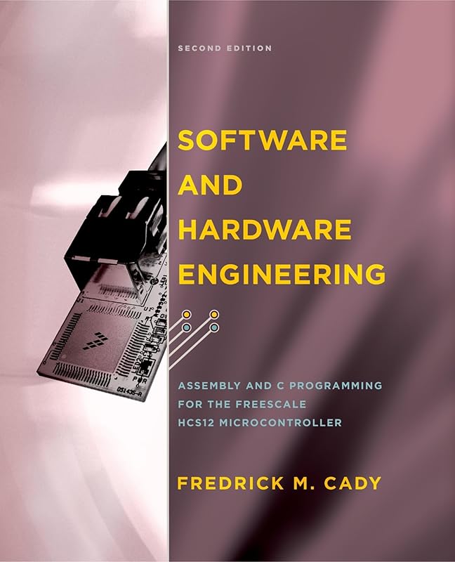 Software and Hardware Engineering: Assembly and C Programming for the Freescale HCS12 Microcontroller by Fredrick M. Cady