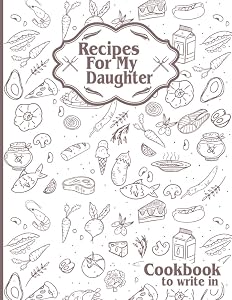 Recipes For My Daughter: Cookbook To Write in