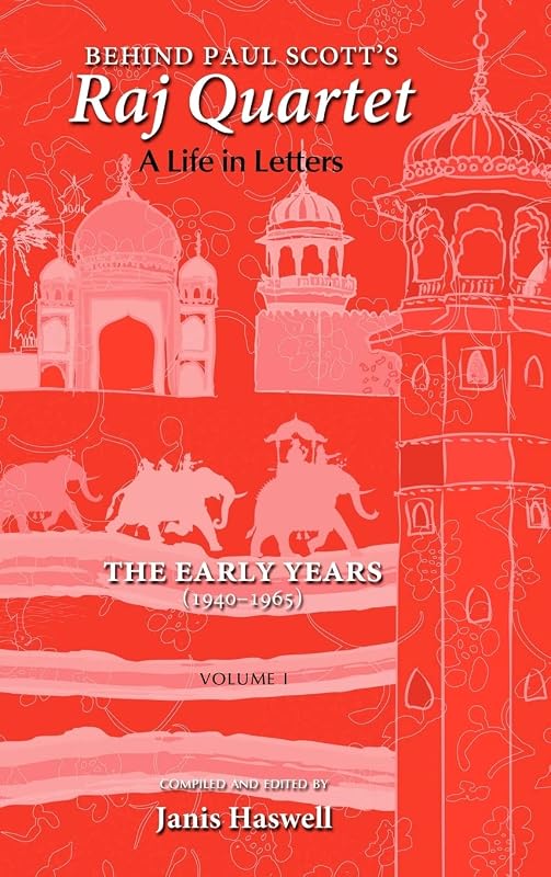 Behind Paul Scott's Raj Quartet: A Life in Letters: Volume I: The Early Years: 1940-1965 by Paul Scott