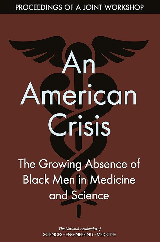 An American Crisis: The Growing Absence of Black Men in Medicine and Science: Proceedings of a Joint Workshop by and Medicine National Academies of Sciences, Engineering