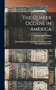 The Quaker Ogdens in America: David Ogden of Ye Goode Ship "Welcome" and His Descendants 1682-1897 by Charles Burr Ogden
