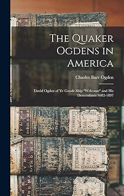 The Quaker Ogdens in America: David Ogden of Ye Goode Ship "Welcome" and His Descendants 1682-1897