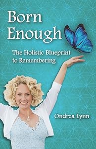 Born Enough: The Holistic Blueprint to Remembering by Ondrea Lynn