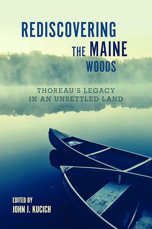 Rediscovering the Maine Woods: Thoreau's Legacy in an Unsettled Land by John L. Kucich