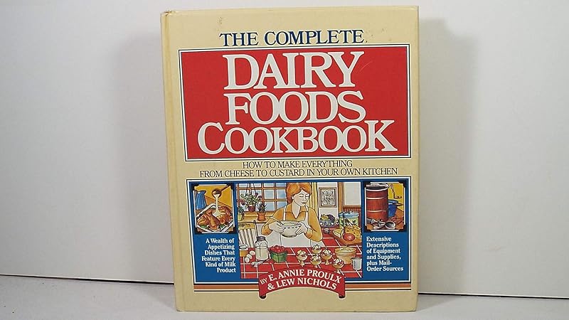 The Complete Dairy Foods Cookbook: How to Make Everything from Cheese to Custard in Your Own Kitchen by Annie Proulx