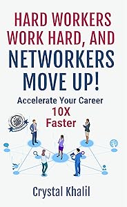 HARD WORKERS WORK HARD, AND NETWORKERS MOVE UP!: Accelerate Your Career 10X Faster by Crystal Khalil