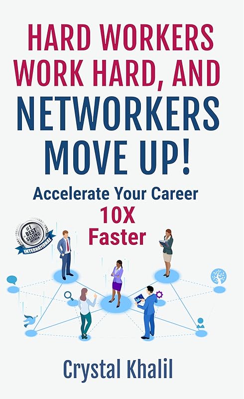 HARD WORKERS WORK HARD, AND NETWORKERS MOVE UP!: Accelerate Your Career 10X Faster by Crystal Khalil