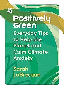 Positively Green: Everyday tips to help the planet and calm climate anxiety (National Trust) by Sarah LaBrecque