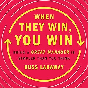 When They Win, You Win: Being a Great Manager Is Simpler Than You Think by Russ Laraway
