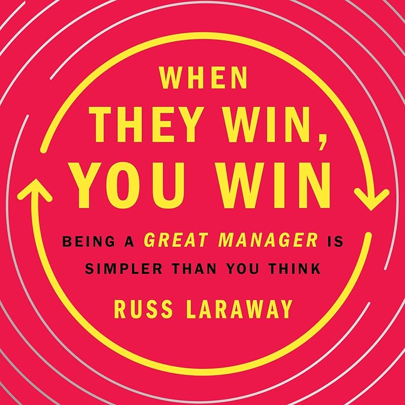 When They Win, You Win: Being a Great Manager Is Simpler Than You Think by Russ Laraway