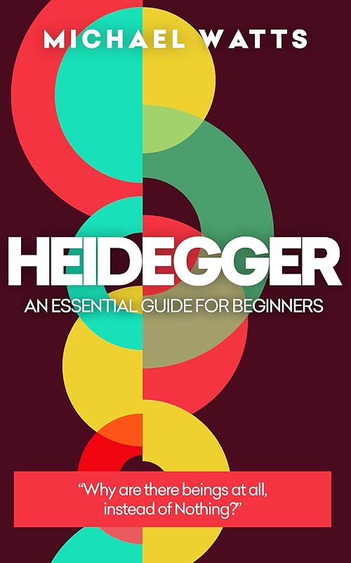 Heidegger: An Essential Guide For Complete Beginners by Michael Watts