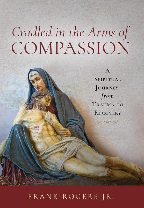 Cradled in the Arms of Compassion: A Spiritual Journey from Trauma to Recovery by Frank Rogers Jr