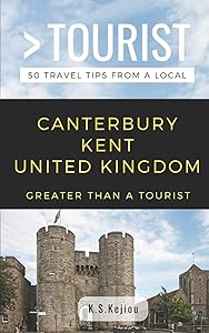 Greater Than a Tourist- Canterbury Kent United Kingdom: 50 Travel Tips from a Local (Greater Than a Tourist United Kingdom) by K.  S. KEJIOU
