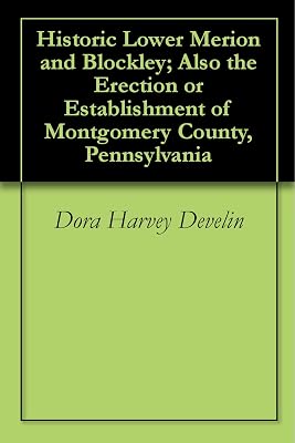Historic Lower Merion and Blockley; Also the Erection or Establishment of Montgomery County, Pennsylvania