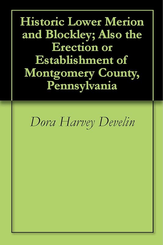 Historic Lower Merion and Blockley; Also the Erection or Establishment of Montgomery County, Pennsylvania by Dora Harvey Develin