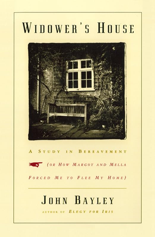 Widower's House: A Study in Bereavement, or How Margot and Mella Forced Me to Flee My Home by John Bayley