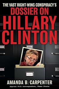 The Vast Right-Wing Conspiracy's Dossier on Hillary Clinton by Amanda B. Carpenter