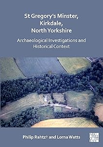 St Gregory's Minster, Kirkdale, North Yorkshire: Archaeological Investigations and Historical Context by Philip Rahtz†