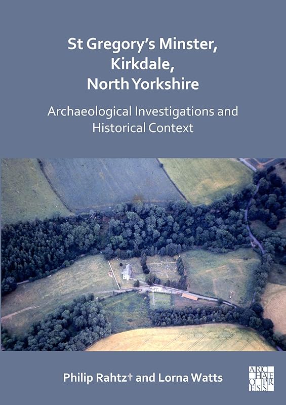 St Gregory's Minster, Kirkdale, North Yorkshire: Archaeological Investigations and Historical Context by Philip Rahtz†