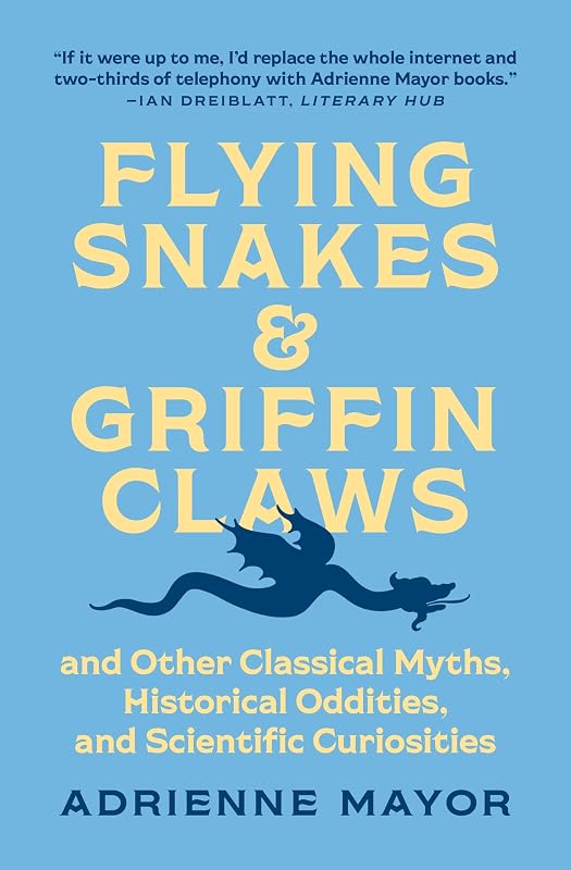 Flying Snakes and Griffin Claws: And Other Classical Myths, Historical Oddities, and Scientific Curiosities by Adrienne Mayor