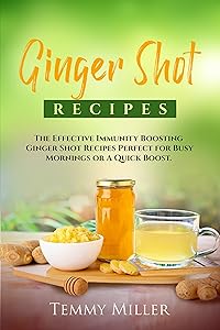 Ginger Shot Recipes: The Effective Immunity Boosting Ginger Shots for Busy Mornings or a Quick Boost. (Health and Wellness Series. Book 1) by Temmy Miller