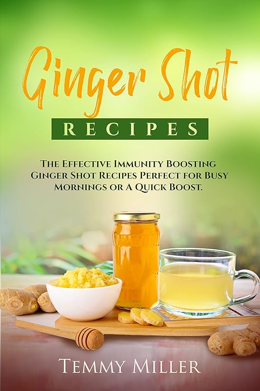 Ginger Shot Recipes: The Effective Immunity Boosting Ginger Shots for Busy Mornings or a Quick Boost. (Health and Wellness Series. Book 1) by Temmy Miller