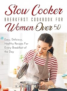 Slow Cooker Breakfast Cookbook for Women Over 50: Easy, Delicious, Healthy Recipes For Every Breakfast of the Day!
