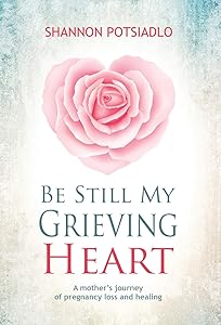 Be Still My Grieving Heart: A Mother's Journey of Pregnancy Loss and Healing by Shannon Potsiadlo