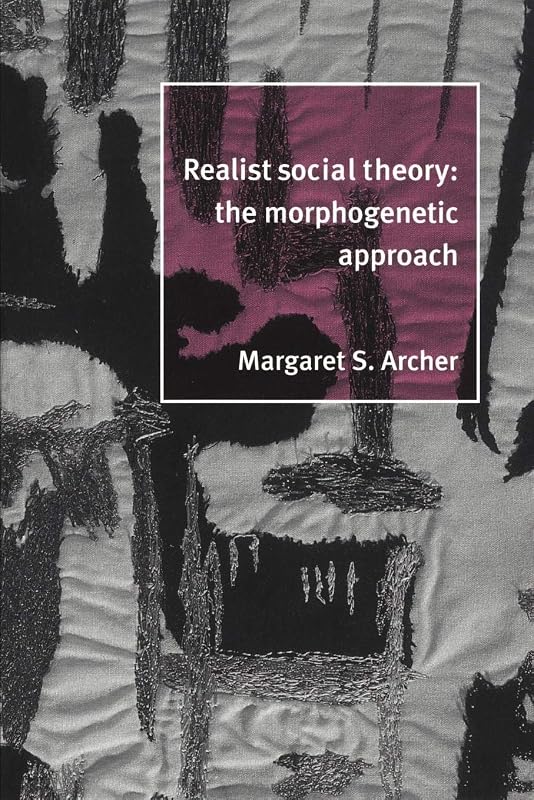 Realist Social Theory: The Morphogenetic Approach by Margaret S. Archer